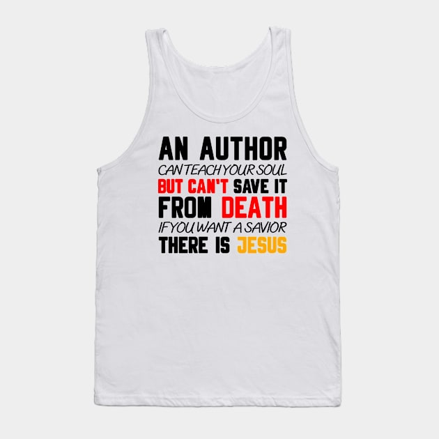 AN AUTHOR CAN TEACH YOUR SOUL BUT CAN'T SAVE IT FROM DEATH IF YOU WANT A SAVIOR THERE IS JESUS Tank Top by Christian ever life